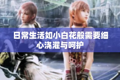 日常生活如小白花般需要细心浇灌与呵护