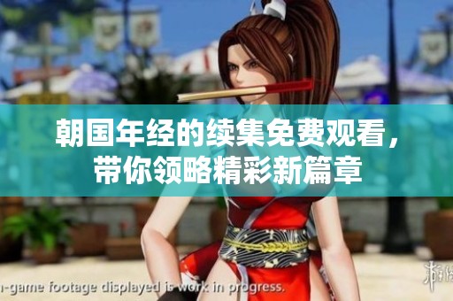 朝国年经的续集免费观看，带你领略精彩新篇章