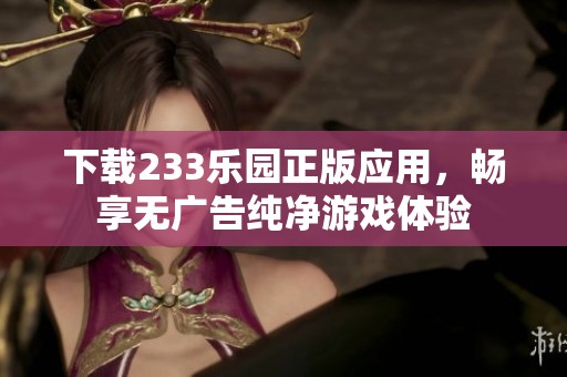 下载233乐园正版应用，畅享无广告纯净游戏体验