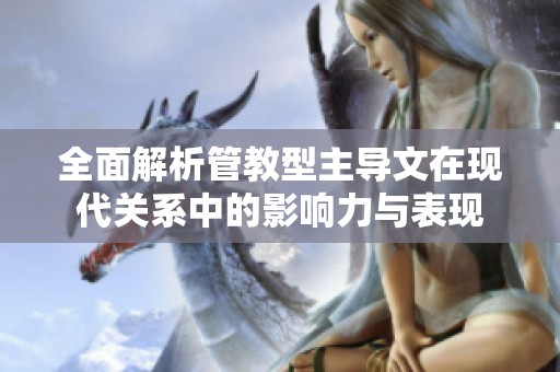 全面解析管教型主导文在现代关系中的影响力与表现