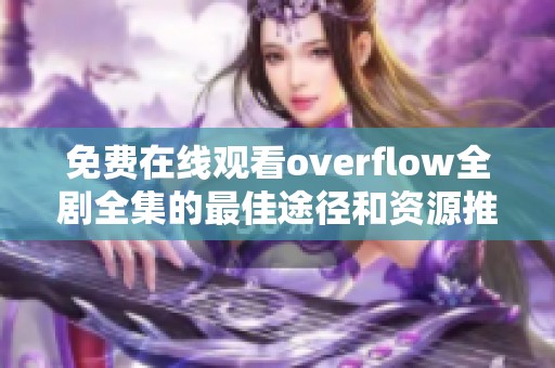 免费在线观看overflow全剧全集的最佳途径和资源推荐