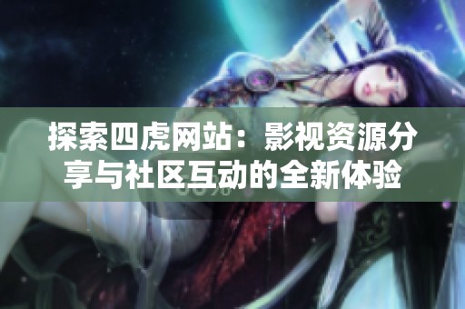 探索四虎网站：影视资源分享与社区互动的全新体验