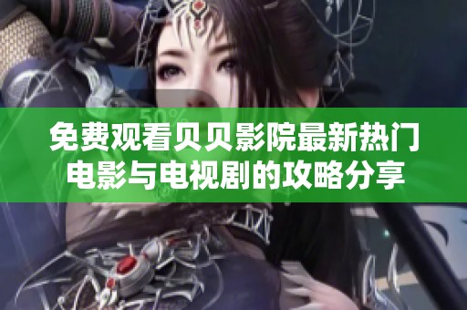 免费观看贝贝影院最新热门电影与电视剧的攻略分享