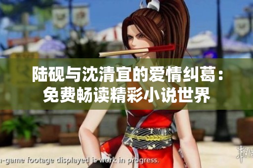 陆砚与沈清宜的爱情纠葛：免费畅读精彩小说世界
