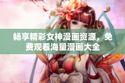 畅享精彩女神漫画资源，免费观看海量漫画大全