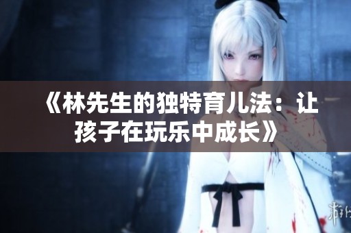 《林先生的独特育儿法：让孩子在玩乐中成长》