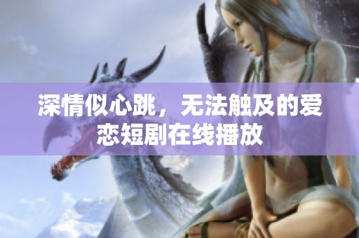 深情似心跳，无法触及的爱恋短剧在线播放