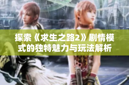 探索《求生之路2》剧情模式的独特魅力与玩法解析
