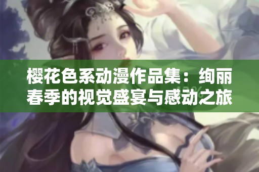 樱花色系动漫作品集：绚丽春季的视觉盛宴与感动之旅