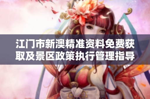 江门市新澳精准资料免费获取及景区政策执行管理指导