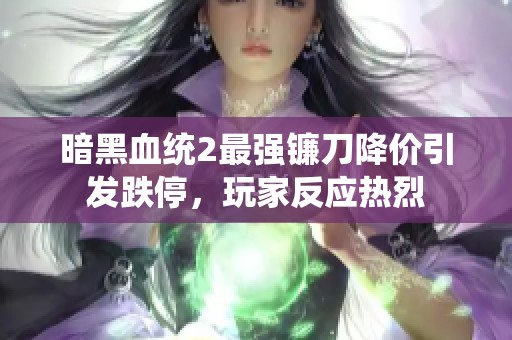 暗黑血统2最强镰刀降价引发跌停，玩家反应热烈