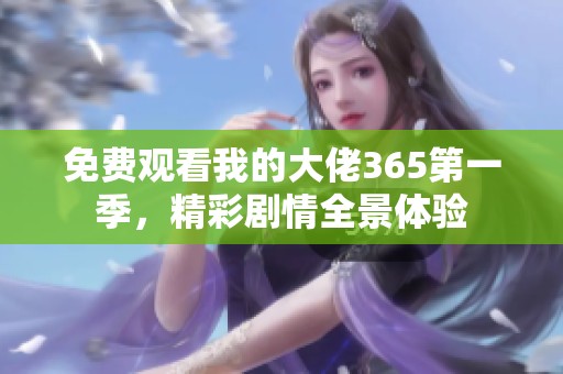 免费观看我的大佬365第一季，精彩剧情全景体验