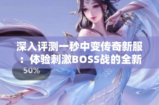 深入评测一秒中变传奇新服：体验刺激BOSS战的全新感受