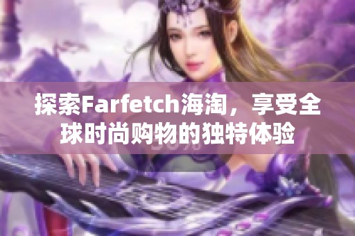 探索Farfetch海淘，享受全球时尚购物的独特体验