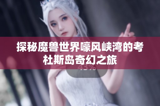 探秘魔兽世界嚎风峡湾的考杜斯岛奇幻之旅