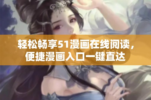 轻松畅享51漫画在线阅读，便捷漫画入口一键直达