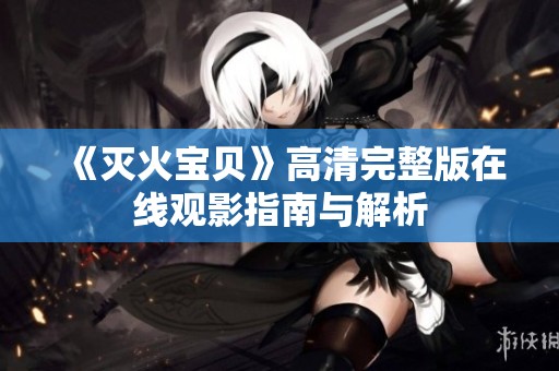 《灭火宝贝》高清完整版在线观影指南与解析