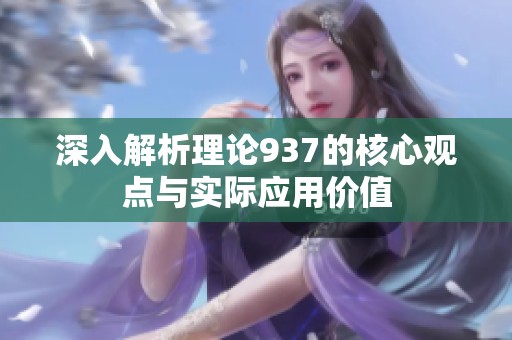 深入解析理论937的核心观点与实际应用价值