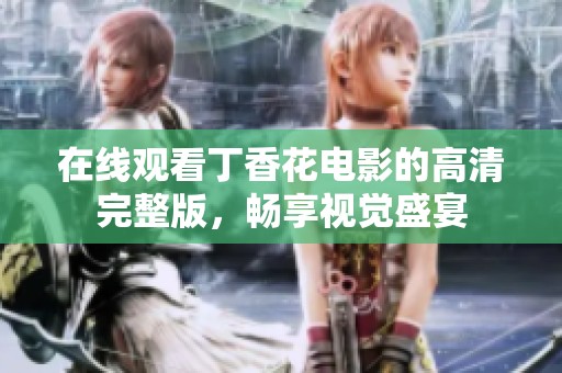 在线观看丁香花电影的高清完整版，畅享视觉盛宴