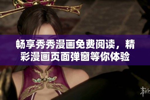 畅享秀秀漫画免费阅读，精彩漫画页面弹窗等你体验