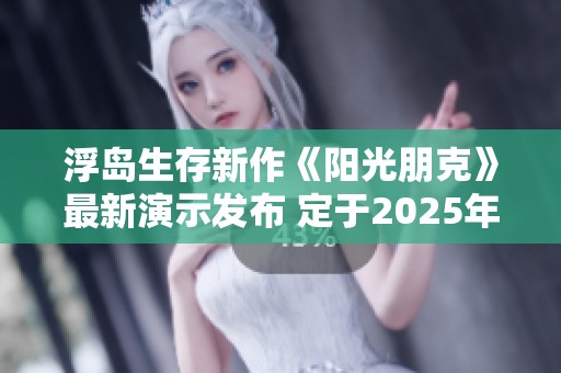浮岛生存新作《阳光朋克》最新演示发布 定于2025年正式发售
