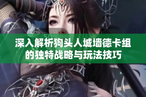 深入解析狗头人城墙德卡组的独特战略与玩法技巧