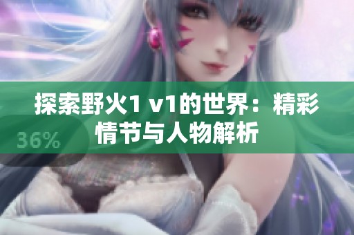 探索野火1 v1的世界：精彩情节与人物解析