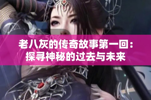 老八灰的传奇故事第一回：探寻神秘的过去与未来