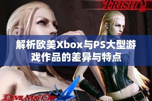 解析欧美Xbox与PS大型游戏作品的差异与特点