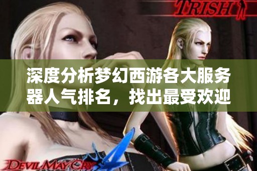 深度分析梦幻西游各大服务器人气排名，找出最受欢迎的区服