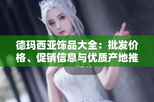 德玛西亚饰品大全：批发价格、促销信息与优质产地推荐