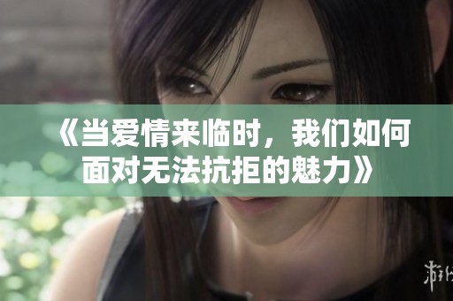 《当爱情来临时，我们如何面对无法抗拒的魅力》