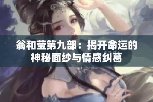翁和莹第九部：揭开命运的神秘面纱与情感纠葛