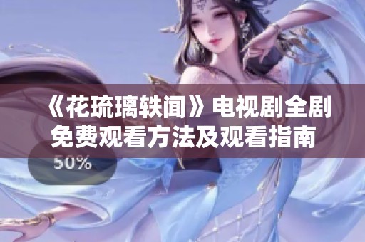 《花琉璃轶闻》电视剧全剧免费观看方法及观看指南