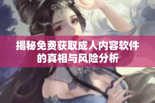 揭秘免费获取成人内容软件的真相与风险分析