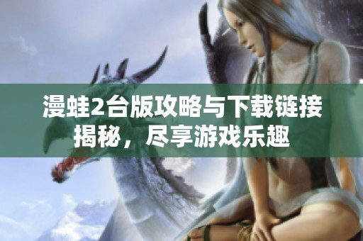 漫蛙2台版攻略与下载链接揭秘，尽享游戏乐趣