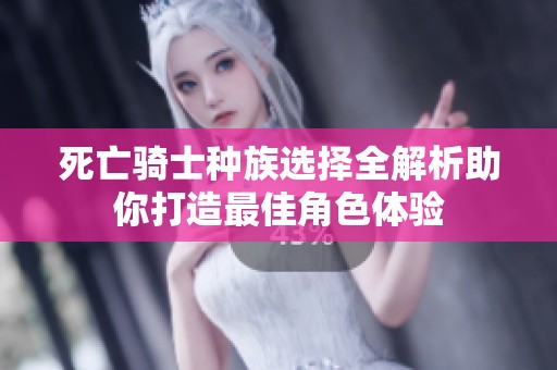死亡骑士种族选择全解析助你打造最佳角色体验