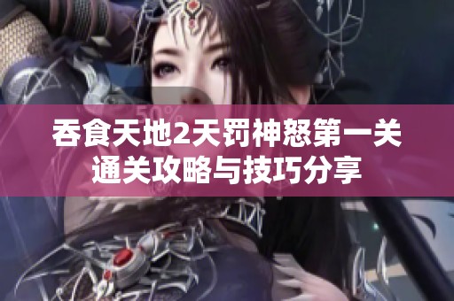 吞食天地2天罚神怒第一关通关攻略与技巧分享