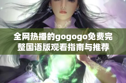 全网热播的gogogo免费完整国语版观看指南与推荐