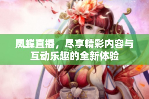 凤蝶直播，尽享精彩内容与互动乐趣的全新体验