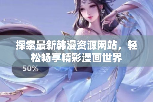 探索最新韩漫资源网站，轻松畅享精彩漫画世界