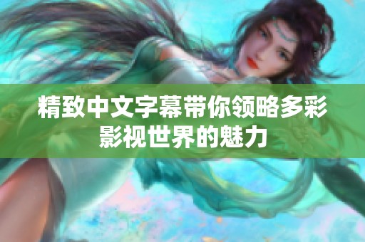 精致中文字幕带你领略多彩影视世界的魅力
