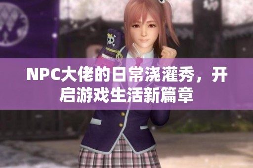 NPC大佬的日常浇灌秀，开启游戏生活新篇章