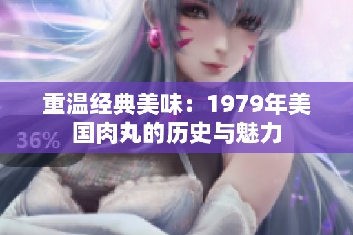 重温经典美味：1979年美国肉丸的历史与魅力