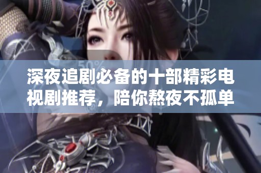 深夜追剧必备的十部精彩电视剧推荐，陪你熬夜不孤单
