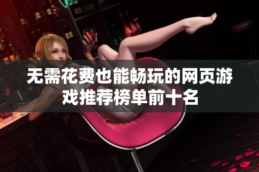 无需花费也能畅玩的网页游戏推荐榜单前十名