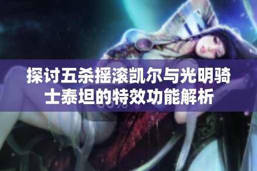 探讨五杀摇滚凯尔与光明骑士泰坦的特效功能解析