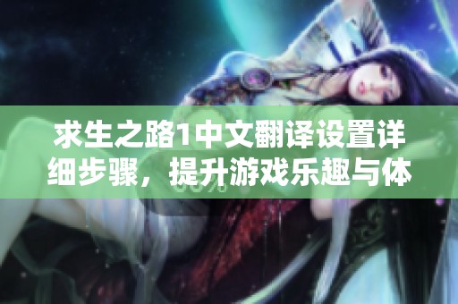 求生之路1中文翻译设置详细步骤，提升游戏乐趣与体验