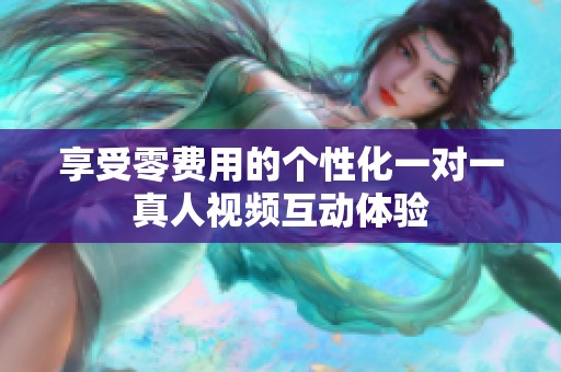 享受零费用的个性化一对一真人视频互动体验