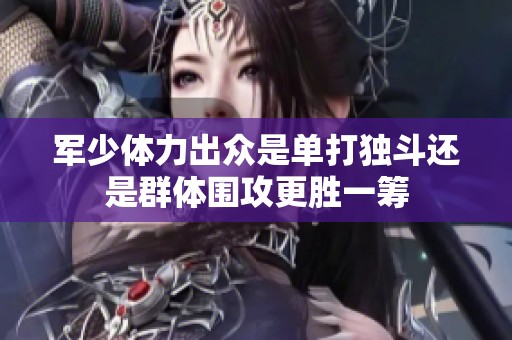 军少体力出众是单打独斗还是群体围攻更胜一筹